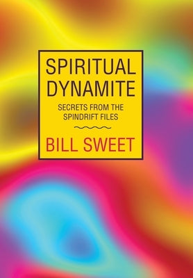 Spiritual Dynamite: Secrets from the Spindrift Files by Sweet, Bill