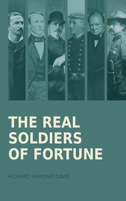 The Real Soldiers of Fortune: Adventurers, Mercenaries, and War Heroes Who Shaped the World by Davis, Richard Harding