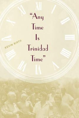 Any Time is Trinidad Time: Social Meanings and Temporal Consciousness by Birth, Kevin K.