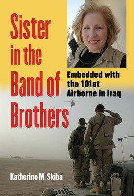 Sister in the Band of Brothers: Embedded with the 101st Airborne in Iraq by Skiba, Katherine M.
