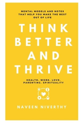 Think Better and Thrive: Mental Models and Notes that help you make the best out of life by Naveen Niverthy