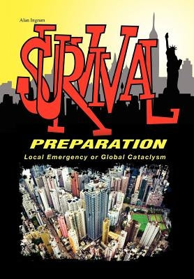 Survival Preparation: Local Emergency or Global Cataclysm by Ingram, Alan