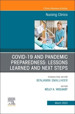 Covid-19 and Pandemic Preparedness: Lessons Learned and Next Steps, an Issue of Nursing Clinics: Volume 58-1 by Wolgast, Kelly A.