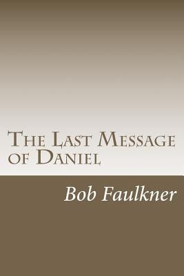 The Last Message of Daniel: A commentary on Daniel 10, 11, and 12. by Faulkner, Bob
