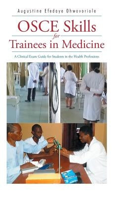 OSCE Skills for Trainees in Medicine: A Clinical Exam Guide for Students in the Health Professions by Ohwovoriole, Augustine Efedaye