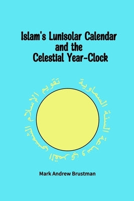 Islam's Lunisolar Calendar and the Celestial Year-Clock by Brustman, Mark Andrew