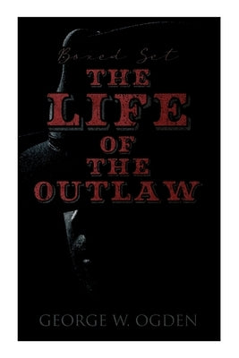 The Life of the Outlaw (Boxed Set): Ogden Westerns - Trail's End, the Rustler of Wind River, the Flockmaster of Poison Creek, the Bondboy... by Ogden, George