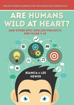 Are Humans Wild at Heart? And Other Epic English Projects for Years 9-10: Project Based Learning for the Australian Curriculum by Hewes, Bianca