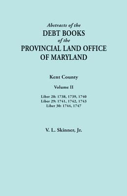 Abstracts of the Debt Books of the Provincial Land Office of Maryland. Kent County, Volume II. Liber 28: 1738, 1739, 1740; Liber 29: 1741, 1742, 1743; by Skinner, Vernon L., Jr.