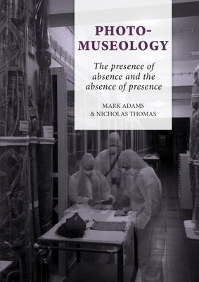 Photo-Museology: The Presence of Absence and the Absence of Presence by Adams, Mark