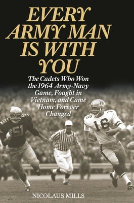 Every Army Man Is with You: The Cadets Who Won the 1964 Army-Navy Game, Fought in Vietnam, and Came Home Forever Changed by Mills, Nicolaus