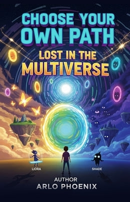 Choose Your Own Path: Lost in the Multiverse: An Interactive Adventure Where You Decide What Happens Next by Phoeni, Arlo