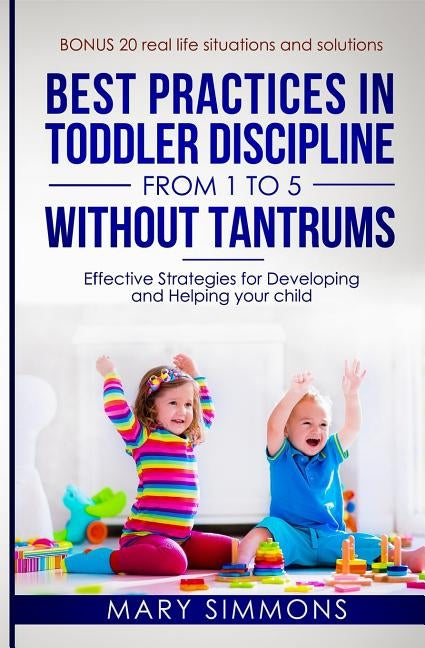Best practices in Toddler Discipline from 1 to 5 without tantrums: Effective Strategies for Developing and Helping your Child by Simmons, Mary