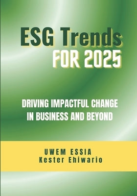 Environmental, Social and Governance (Esg) Trends for 2025: Driving Impactful Change in Business and Beyond by Ehiwario, Kester
