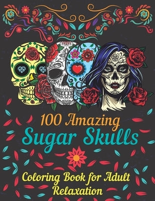 100 amazing sugar skulls coloring book for adults relaxation: Day of the Dead Anti-Stress coloring book with beautiful sugar skull designs, Mindful Me by Publishing, Asftk