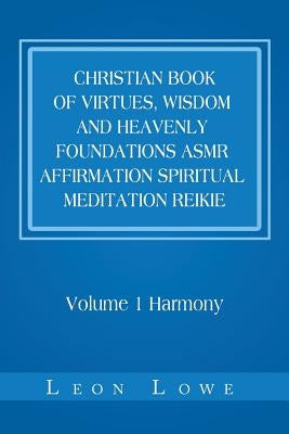 Christian Book of Virtues, Wisdom and Heavenly Foundations Asmr Affirmation Spiritual Meditation Reikie: Volume 1 Harmony by Lowe, Leon