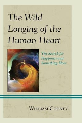 The Wild Longing of the Human Heart: The Search for Happiness and Something More by Cooney, William