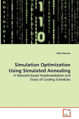 Simulation Optimization Using Simulated Annealing - A Network-based Implementation and Study of Cooling Schedules by Sharma, Nitin
