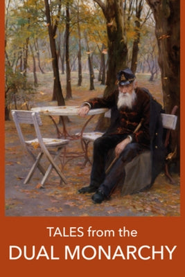 Tales from the Dual Monarchy: Twenty Austrian and Hungarian Stories from the Golden Age Before the First by Roth, Joseph