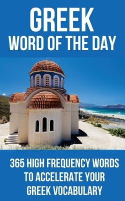 Greek Word of the Day: 365 High Frequency Words to Accelerate Your Greek Vocabulary by Word of the Day