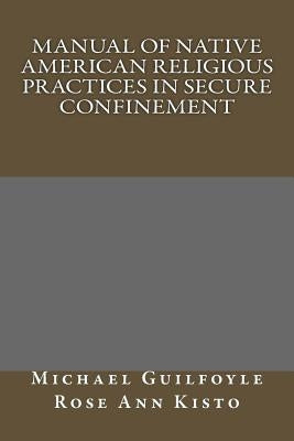 Manual of Native American Religious Practices in Secure Confinement by Kisto, Rose Ann