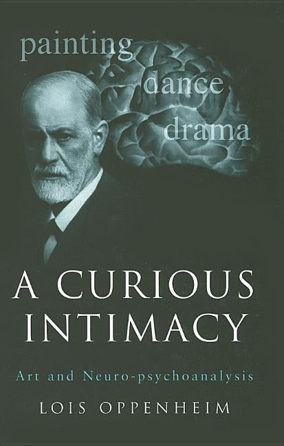 A Curious Intimacy: Art and Neuro-Psychoanalysis by Oppenheim, Lois