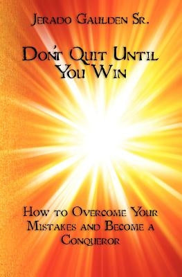 Don't Quit Until You Win: How to Overcome Your Mistakes and Become a Conqueror by Gaulden Sr, Jerado