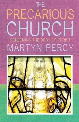 The Precarious Church: Redeeming the Body of Christ by Percy, Martyn