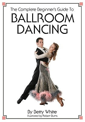 The Complete Beginner's Guide To Ballroom Dancing by Burns, Robert