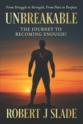 Unbreakable: The Journey to Becoming Enough! by Slade, Robert J.