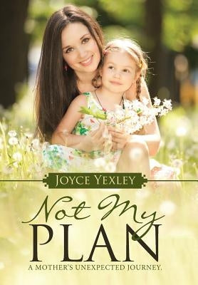 Not my Plan: A Mother's Unexpected Journey. by Yexley, Joyce