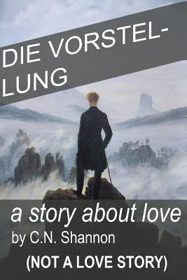 die Vorstellung: A story about love (not a love story) by Shannon, C. N.