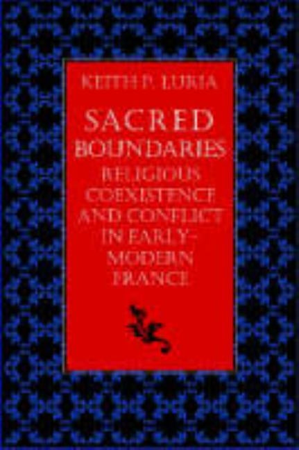 Sacred Boundaries Religious Coexistence and Conflict in Early Modern France by Luria, Keith P.