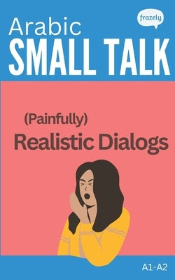 Arabic Small Talk - (Painfully) Realistic Dialogs: with Full Arabic to English Translation - for Beginners (A1-A2) by Baller, Carolin