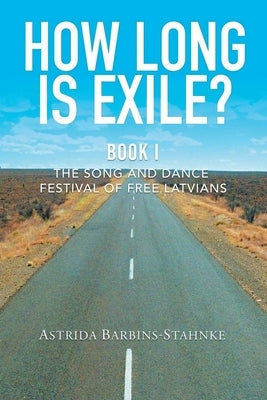 How Long Is Exile?: BOOK I: The Song and Dance Festival of Free Latvians by Barbins-Stahnke, Astrida
