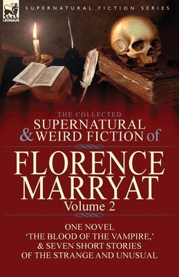 The Collected Supernatural and Weird Fiction of Florence Marryat: Volume 2-One Novel 'The Blood of the Vampire, ' & Seven Short Stories of the Strange by Marryat, Florence