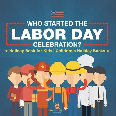 Who Started the Labor Day Celebration? Holiday Book for Kids Children's Holiday Books by Baby Professor