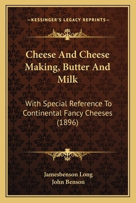 Cheese and Cheese Making, Butter and Milk: With Special Reference to Continental Fancy Cheeses (1896) by Long, Jamesbenson John