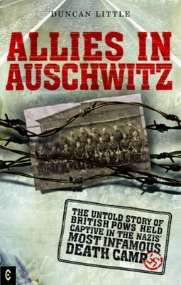 Allies in Auschwitz: The Untold Story of British POWs Held Captive in the Nazis' Most Infamous Death Camp by Little, Duncan