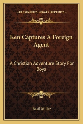 Ken Captures a Foreign Agent: A Christian Adventure Story for Boys by Miller, Basil