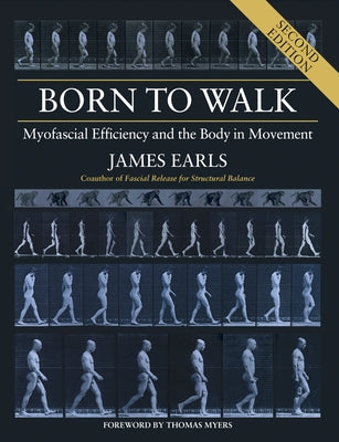 Born to Walk, Second Edition: Myofascial Efficiency and the Body in Movement by Earls, James