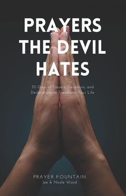 Prayers The Devil Hates: 30 Days of Prayers, Devotions, and Declarations To Transform Your Life by Wood, Nicole
