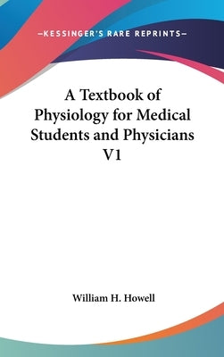 A Textbook of Physiology for Medical Students and Physicians V1 by Howell, William H.