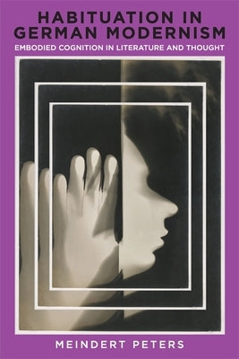 Habituation in German Modernism: Embodied Cognition in Literature and Thought by Peters, Meindert