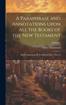 A Paraphrase and Annotations Upon all the Books of the New Testament: Briefly Explaining all the Difficult Places Thereof; Volume 4 by Hammond, Henry
