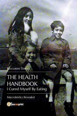 The Health Handbook. I Cured Myself By Eating - Macrobiotics Revealed by Tomasi, Riccardo