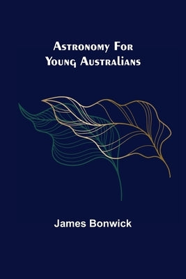 Astronomy for Young Australians by Bonwick, James