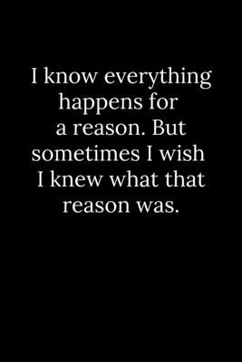 I know everything happens for a reason. But sometimes I wish I knew what that reason was. by Reeves, Tony