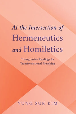 At the Intersection of Hermeneutics and Homiletics: Transgressive Readings for Transformational Preaching by Kim, Yung Suk