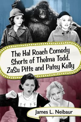 The Hal Roach Comedy Shorts of Thelma Todd, Zasu Pitts and Patsy Kelly by Neibaur, James L.